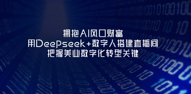 (14299期)拥抱AI风口财富:用Deepseek+数字人搭建直播间,把握美业数字化转型关键-老段项目分享