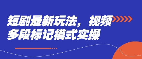 短剧最新玩法,视频多段标记模式实操-老段项目分享