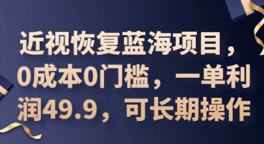 2025近视恢复蓝海项目,0成本0门槛,一单利润49.9,可长期操作-老段项目分享