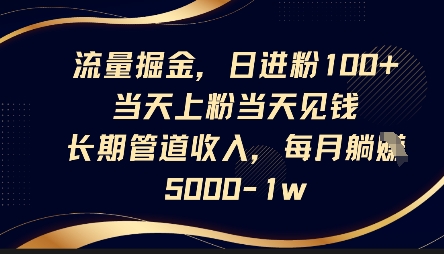流量掘金，日进粉100+，当天上粉当天见钱，长期管道收入，每月躺挣5k-老段项目分享