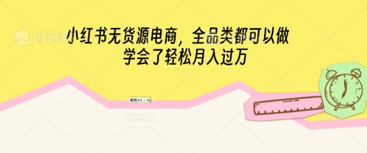 小红书无货源电商,全品类都可以做,学会了轻松月入过W-老段项目分享