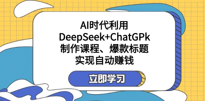 (14149期)某付费文:AI时代利用DeepSeek+ChatGPk制作课程、爆款标题,实现自动赚钱-老段项目分享