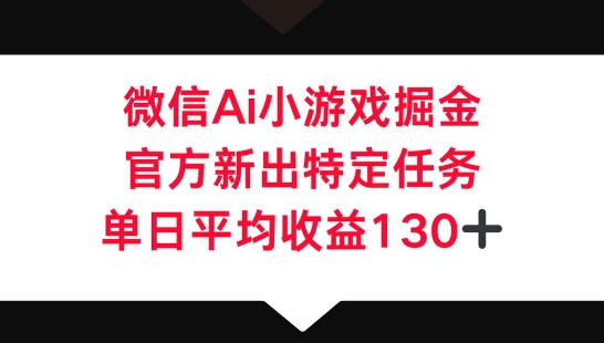 微信AI小游戏掘金,官方新出特定任务,单日平均收益130+-老段项目分享
