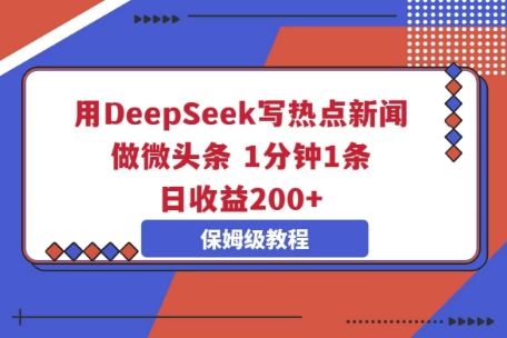用DeepSeek写热点新闻做微头条,1分钟1条,日收益2张-老段项目分享