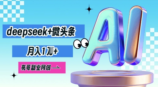 deepseek+微头条,原创图文变现,月入1W-老段项目分享