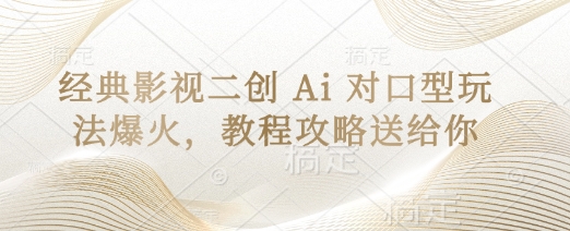 经典影视二创 Ai 对口型玩法爆火,教程攻略送给你-老段项目分享