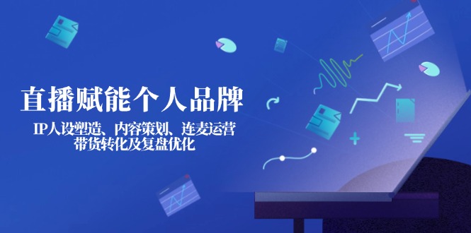 (14158期)直播赋能个人品牌:IP人设塑造、内容策划、连麦运营、带货转化及复盘优化-老段项目分享