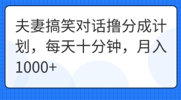 夫妻搞笑对话撸分成计划,每天十分钟,月入1000+-老段项目分享