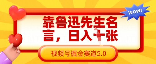 靠鲁迅先生名言,日入数张,视频号掘金赛道5.0-老段项目分享