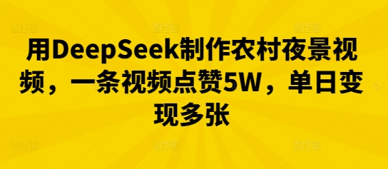 用DeepSeek制作农村夜景视频,一条视频点赞5W,单日变现多张-老段项目分享