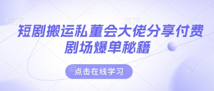 短剧搬运私董会大佬分享付费剧场爆单秘籍-老段项目分享