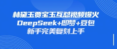 持续爆火的林黛玉贾宝玉互怼视频,比爽文还好看,利用DeepSeek+即梦+豆包就可以完美复刻-老段项目分享