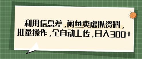 利用信息差,闲鱼卖虚拟资料,批量操作,全自动上传,日入3张-老段项目分享