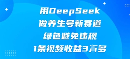 用DeepSeek做养生号新赛道,绿色避免违规,1条视频收益3W多-老段项目分享