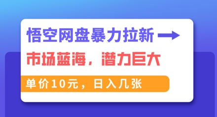 悟空网盘暴力拉新:一单10元,市场空白,日入几张-老段项目分享