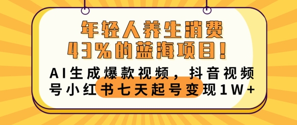 年轻人养生消费43%的蓝海项目,AI生成爆款视频,抖音视频号小红书七天起号变现1w-老段项目分享