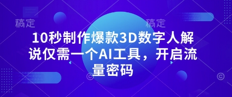 10秒制作爆款3D数字人解说仅需一个AI工具,开启流量密码-老段项目分享