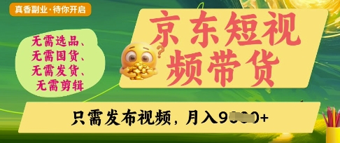 京东短视频带货,开启零门槛躺Z新时代【揭秘】-老段项目分享