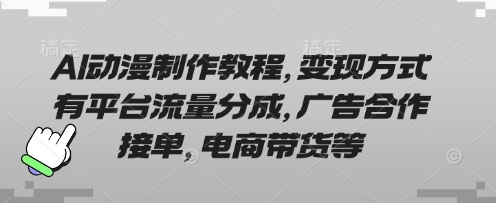 AI动漫制作教程,变现方式有平台流量分成,广告合作接单,电商带货等-老段项目分享
