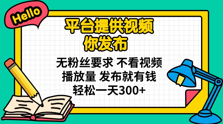 (14171期)平台提供视频 你发布 无粉丝要求 不看视频播放量 发布就有钱 轻松一天300+-老段项目分享
