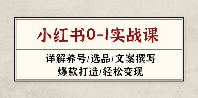 (14237期)小红书0-1实战课(2023-2025),详解养号/选品/文案撰写/爆款打造/轻松变现-老段项目分享