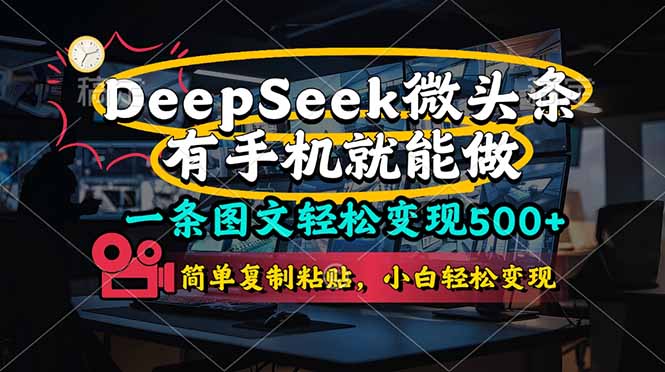 （14318期）一条图文轻松变现500+，DeeSeep微头条，有手机就能做，简单复制粘贴，...-老段项目分享