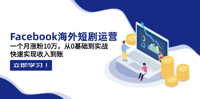 （14328期）Facebook海外短剧运营：一个月涨粉10万，从0基础到实战，快速实现收入到账-老段项目分享