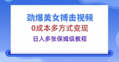 劲爆美女搏击视频,0成本多方式变现,日入多张保姆级教程-老段项目分享