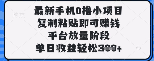 最新手机0撸小项目,复制粘贴即可挣钱,平台放量阶段,单日收益轻松3张+【揭秘】-老段项目分享