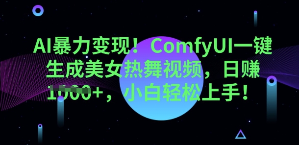 AI暴力变现,ComfyUI一键生成美女热舞视频,小白轻松上手-老段项目分享