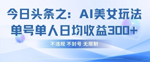 今日头条之AI美女玩法单号单人日均收益3张+，不违规 不封号 无限制-老段项目分享