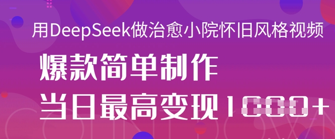 用DeepSeek做治愈小院怀旧风格视频,爆款轻松制作,当日最高变现1k-老段项目分享