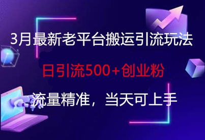 3月最新老平台搬运引流玩法,日引流500+创业粉,流量精准,当天可上手-老段项目分享