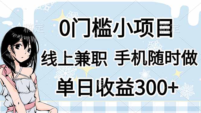 （14316期）0门槛副业，线上兼职，日入300+，有手机即可-老段项目分享