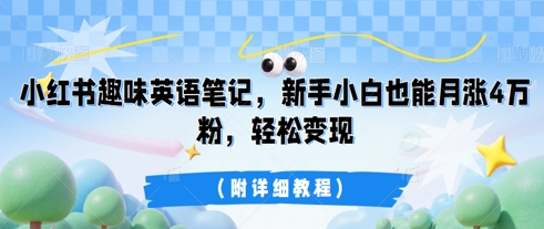 小红书趣味英语笔记,新手小白也能月涨4W粉,轻松变现(附详细教程)-老段项目分享