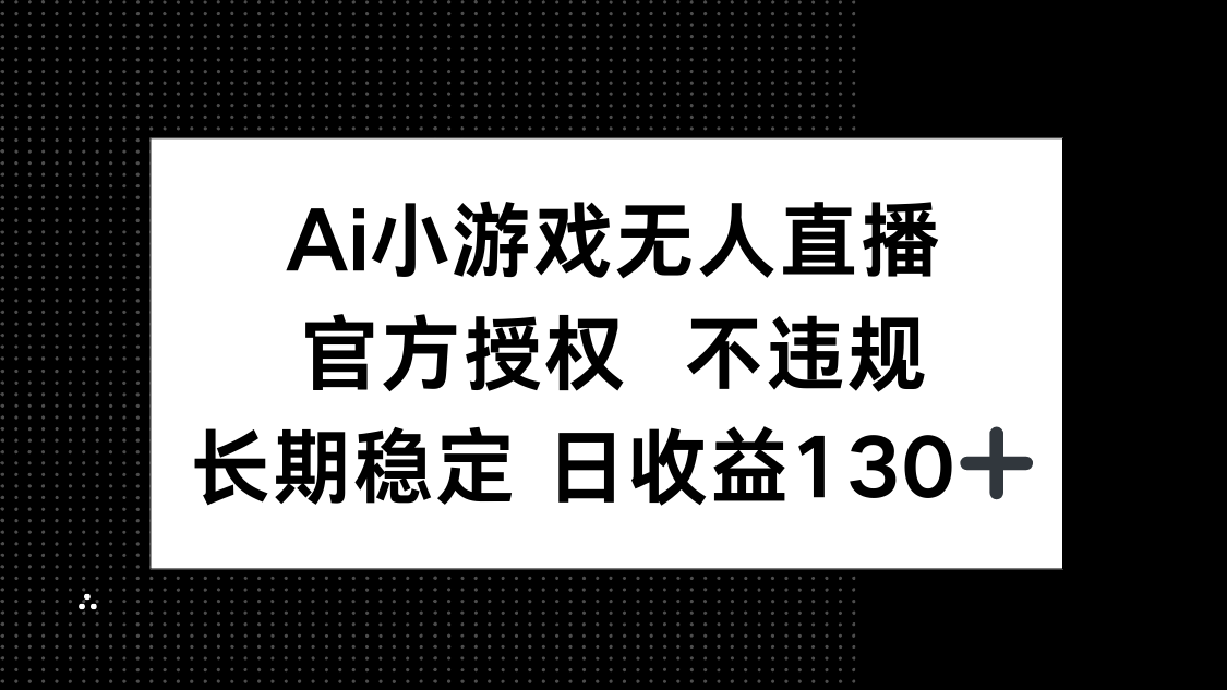 (14260期)AI小游戏无人直播,官方授权 不违规,单日平均收益130+-老段项目分享