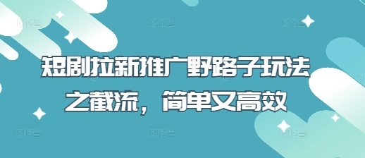 短剧拉新推广野路子玩法之截流，简单又高效-老段项目分享