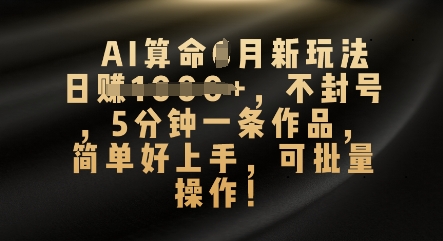 AI算命4月新玩法,日入数张,不封号,5分钟一条作品,简单好上手,可批量操作-老段项目分享