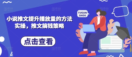 小说推文提升播放量的方法实操,推文搞钱策略-老段项目分享