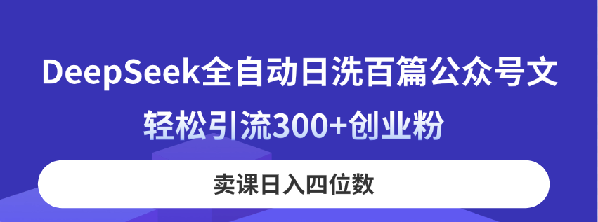 （14326期）DeepSeek全自动日洗百篇公众号文，轻松引流300+创业粉，卖课日入四位数！-老段项目分享