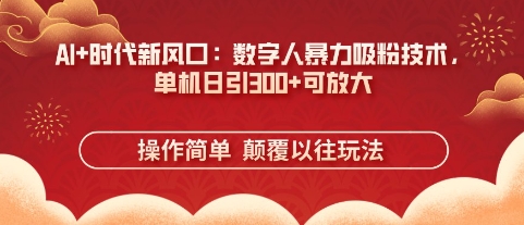 AI+时代新风口：数字人暴力吸粉技术，单机日引3张+可放大-老段项目分享