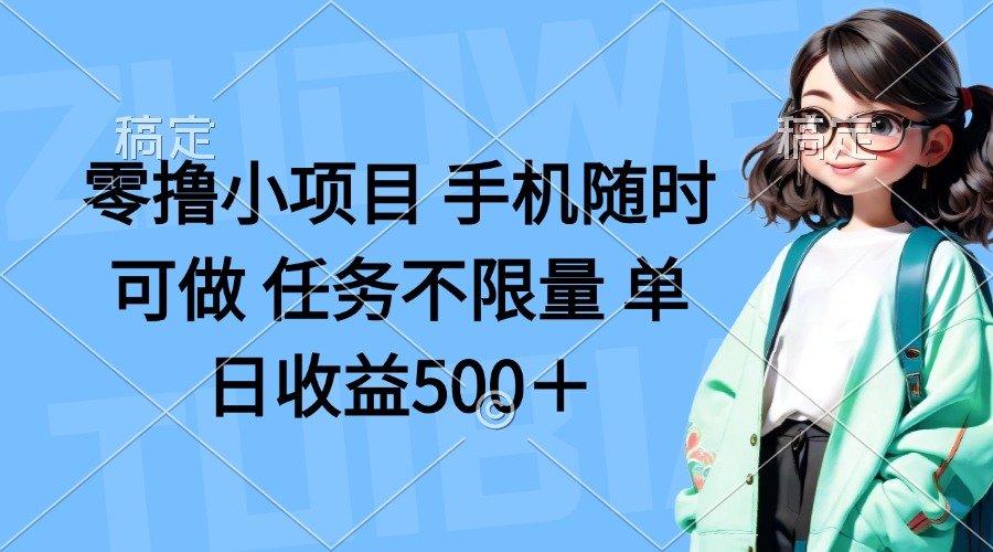 (14293期)零撸小项目 手机随时可做 任务不限量 单日收益500+-老段项目分享