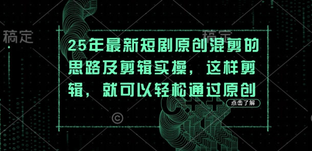 25年最新短剧原创混剪的思路及剪辑实操,这样剪辑,就可以轻松通过原创-老段项目分享