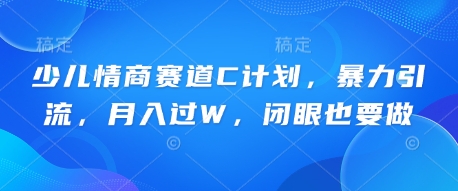 少儿情商赛道C计划,暴力引流,月入过W,闭眼也要做-老段项目分享