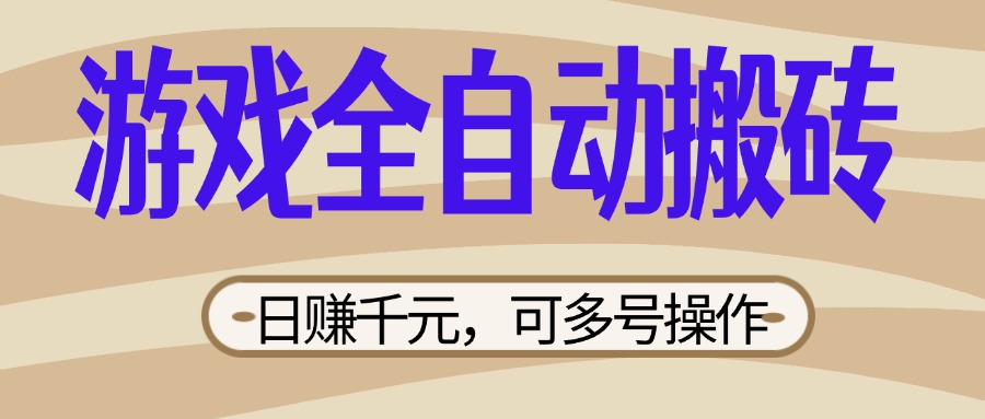 (14150期)游戏全自动搬砖,日赚千元,可多号操作,新手小白宝妈躺赚-老段项目分享