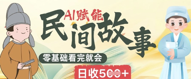 AI赋能民间故事赛道零基础看完就会上手简单日收5张-老段项目分享