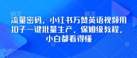 流量密码,小红书万赞英语视频用扣子一键批量生产,保姆级教程,小白都看得懂-老段项目分享