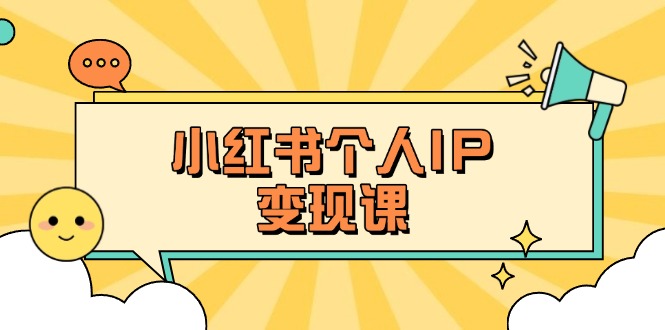 (14172期)小红书个人变现课:精准人设定位+爆款选题拆解,教你打造百万流量账号秘籍-老段项目分享
