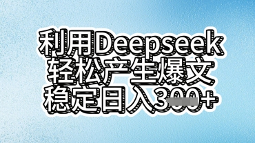 利用deepseek轻松产出爆文,稳定日入3张-老段项目分享