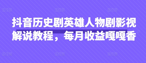 抖音历史剧英雄人物剧影视解说教程,每月收益嘎嘎香-老段项目分享